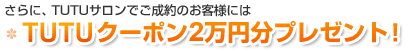 さらに、TUTUサロンでご成約のお客様にはTUTUクーポン2万円分プレゼント!