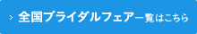 全国ブライダルフェア一覧はこちら