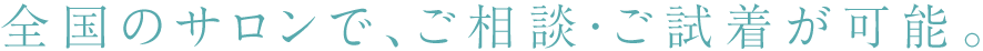 全国のサロンで、ご相談・ご試着が可能。