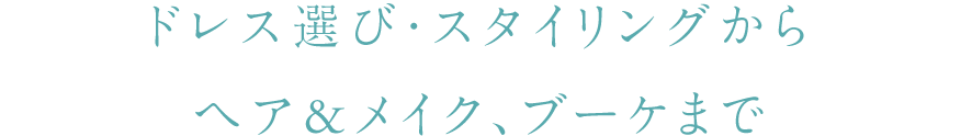 ドレス選び・スタイリングからヘア&メイク、ブーケまで