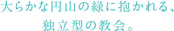 大らかな丸山の緑に抱かれる、独立型の教会。