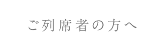 ご列席者の方へ