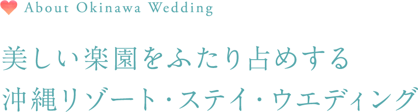 About Okinawa Wedding　美しい楽園をふたり占めする沖縄リゾート・ステイ・ウエディング