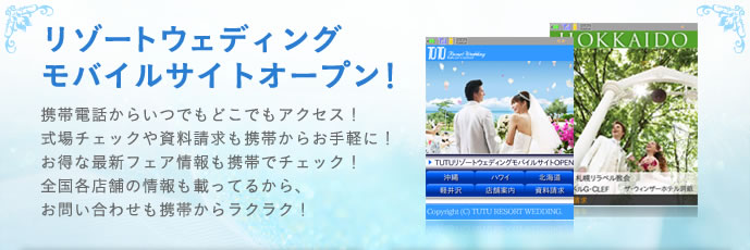 リゾートウエディングモバイルサイトオープン！携帯電話からいつでもどこでもアクセス！式場チェックや資料請求も携帯からお手軽に！お得な最新フェア情報も携帯でチェック！全国各店舗の情報も載っているから、お問い合わせも携帯からラクラク！