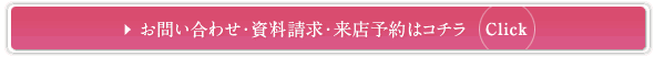 お問い合わせ・資料請求・来店予約はコチラ